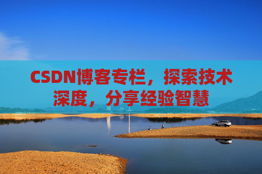 CSDN博客专栏，探索技术深度，分享经验智慧
